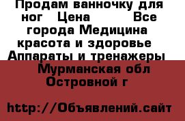Продам ванночку для ног › Цена ­ 500 - Все города Медицина, красота и здоровье » Аппараты и тренажеры   . Мурманская обл.,Островной г.